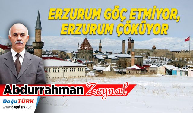 ERZURUM GÖÇ ETMİYOR ERZURUM ÇÖKÜYOR