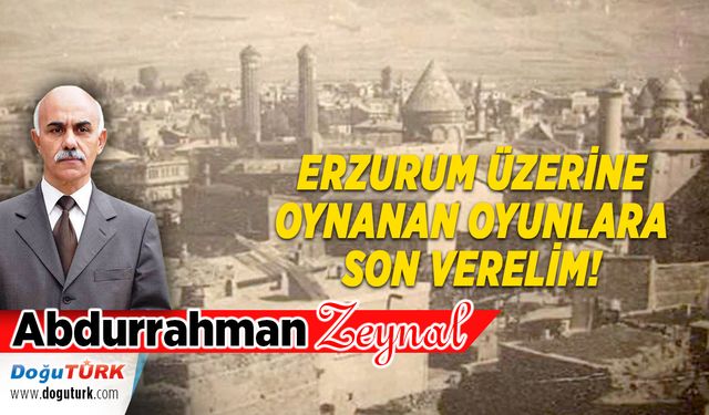 ERZURUM ÜZERİNE OYNANAN OYUNLARA SON VERELİM!