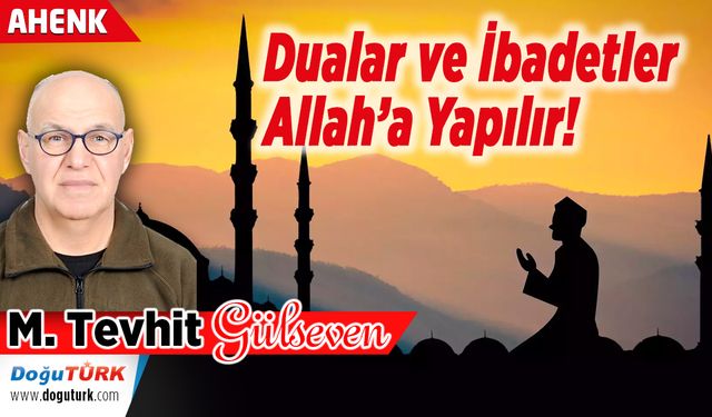 Dualar ve İbadetler Allah’a Yapılır!