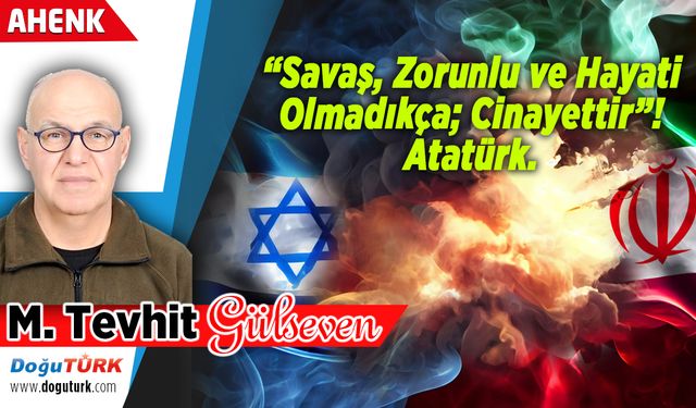 “Savaş, Zorunlu ve Hayati Olmadıkça; Cinayettir”! Atatürk.