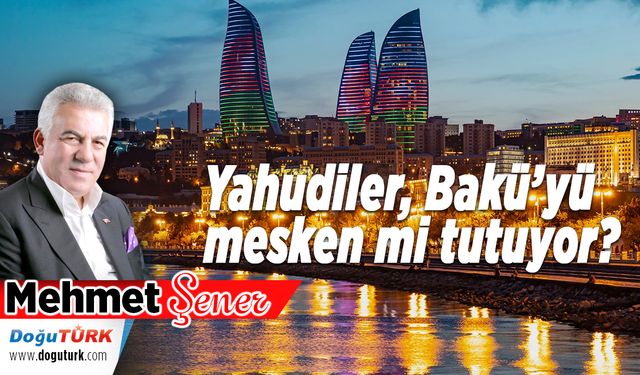 Yahudiler, Bakü’yü mesken mi tutuyor?