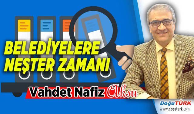 BELEDİYELERE NEŞTER ZAMANI!....
