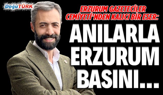 EGC’den kalıcı bir eser:  Anılarla Erzurum Basını...