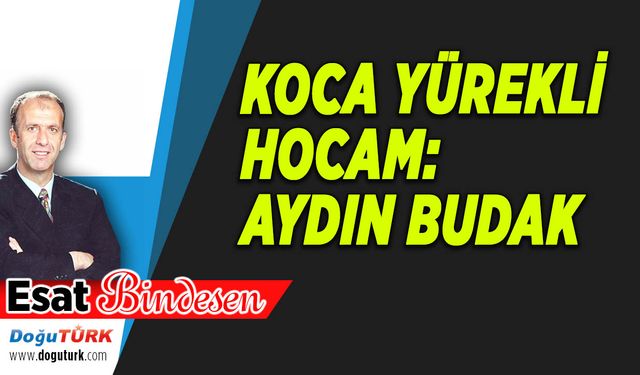 KOCA YÜREKLİ HOCAM: AYDIN BUDAK