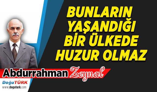 BUNLARIN YAŞANDIĞI BİR ÜLKEDE HUZUR OLMAZ