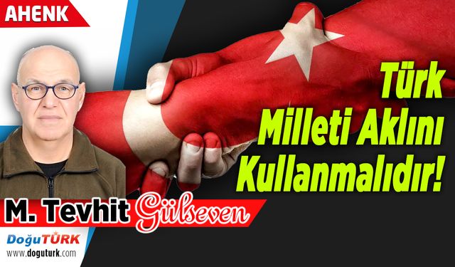 Türk Milleti Aklını Kullanmalıdır!