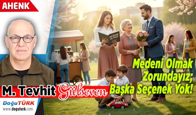 Medeni Olmak Zorundayız; Başka Seçenek Yok!