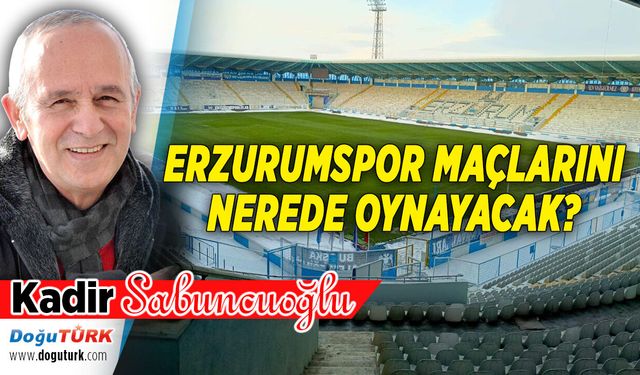 ERZURUMSPOR MAÇLARINI NEREDE OYNAYACAK?