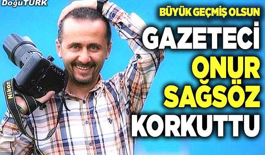 Gazeteci Onur Sağsöz korkuttu