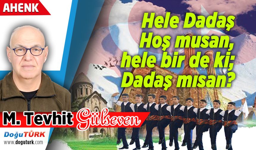 Hele Dadaş Hoş musan, hele bir de ki; Dadaş mısan?