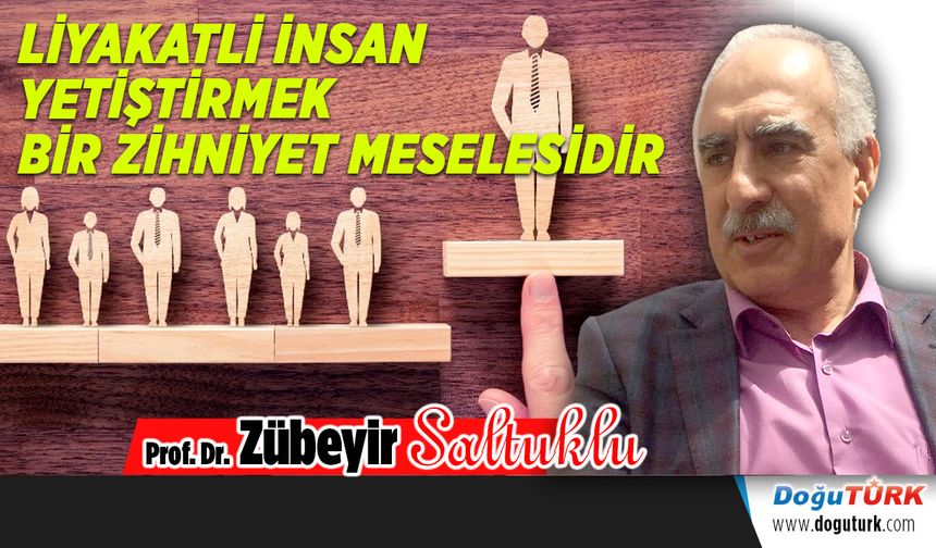 LİYAKATLİ İNSAN YETİŞTİRMEK BİR ZİHNİYET MESELESİDİR