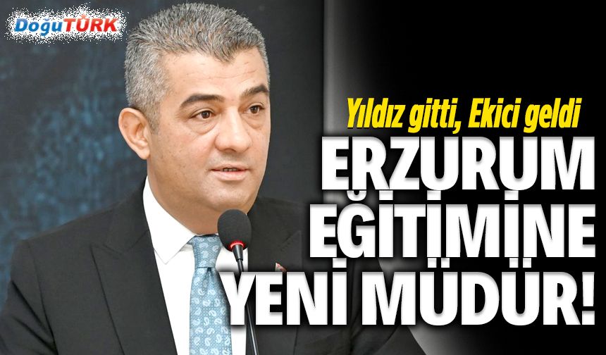 Erzurum eğitimine yeni müdür atandı!