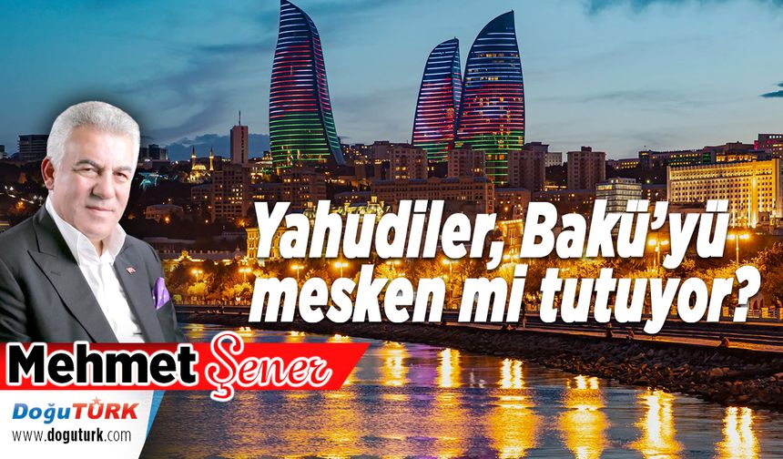Yahudiler, Bakü’yü mesken mi tutuyor?