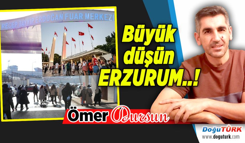 Büyük düşün ERZURUM..!