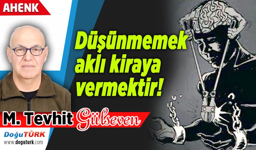 Düşünmemek aklı kiraya vermektir!