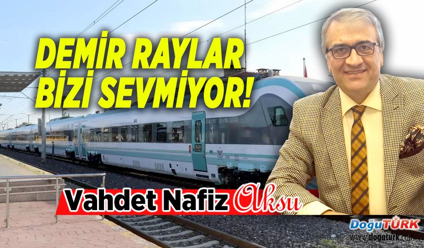 DEMİR RAYLAR BİZİ SEVMİYOR !...