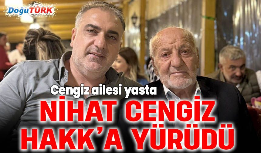 Cengiz ailesi yasta; Nihat Cengiz Hakk’a yürüdü