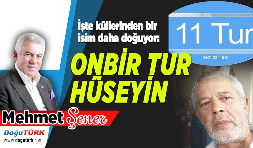 Küllerinden bir isim daha doğuyor:  ONBİR TUR HÜSEYİN