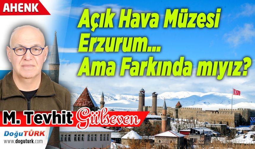 Açık Hava Müzesi Erzurum… Ama Farkında mıyız?