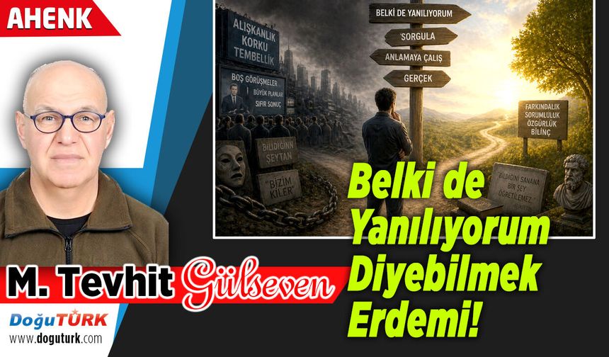 Belki de Yanılıyorum Diyebilmek Erdemi!