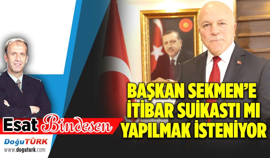 BAŞKAN SEKMEN’E İTİBAR SUİKASTI MI YAPILMAK İSTENİYOR