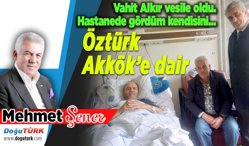 Hastanede gördüm kendisini… Öztürk Akkök’e dair!