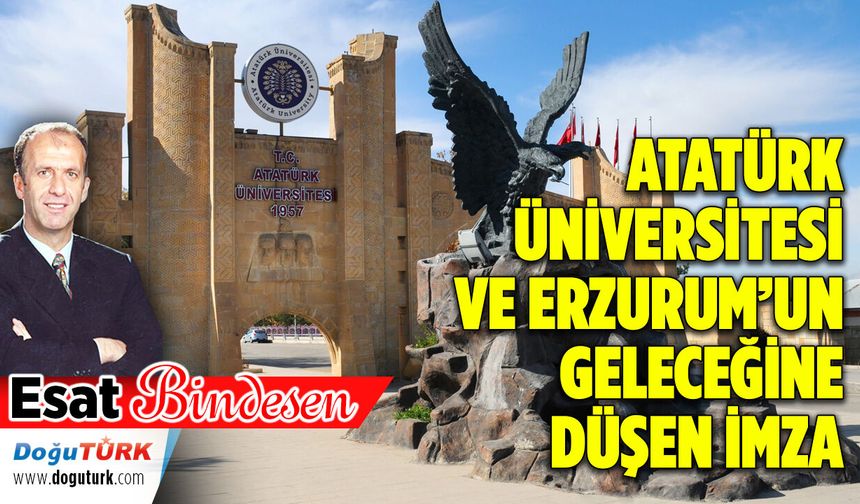 ATATÜRK ÜNİVERSİTESİ VE ERZURUM’UN GELECEĞİNE DÜŞEN İMZA