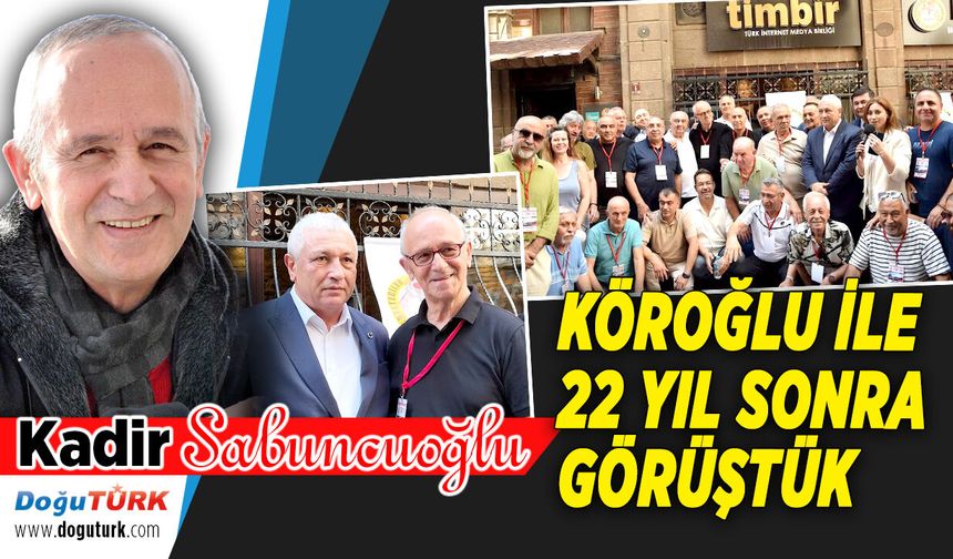 KÖROĞLU İLE 22 YIL SONRA GÖRÜŞTÜK