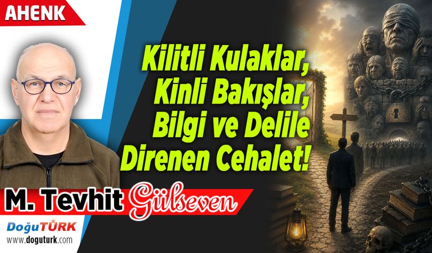Kilitli Kulaklar, Kinli Bakışlar, Bilgi ve Delile Direnen Cehalet!