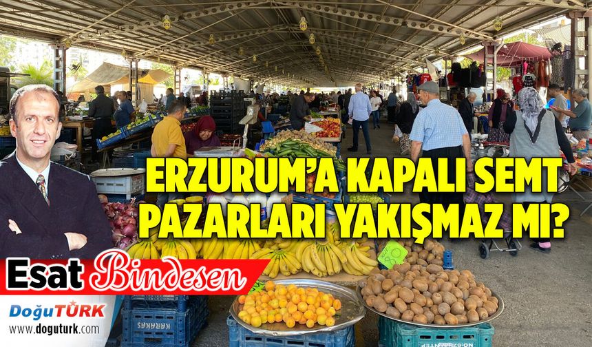 ERZURUM’A KAPALI SEMT PAZARLARI YAKIŞMAZ MI?
