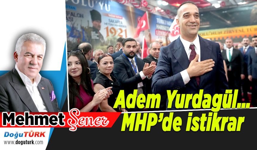 Adem Yurdagül… MHP’de istikrar...