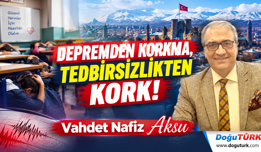 DEPREMDEN KORKMA, TEDBİRSİZLİKTEN KORK!