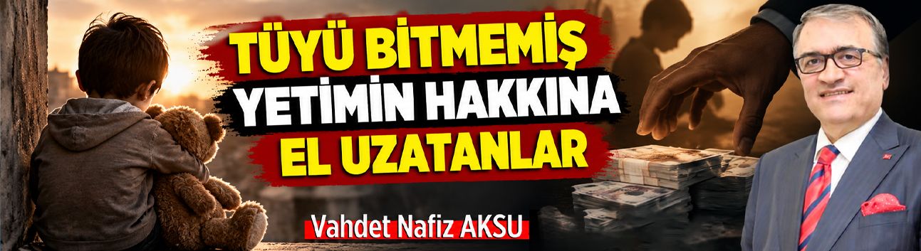 TÜYÜ BİTMEMİŞ YETİMİN HAKKINA EL UZATANLAR
