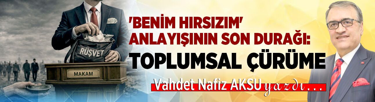 'BENİM HIRSIZIM' ANLAYIŞININ SON DURAĞI:  TOPLUMSAL ÇÜRÜME